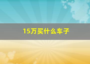 15万买什么车子