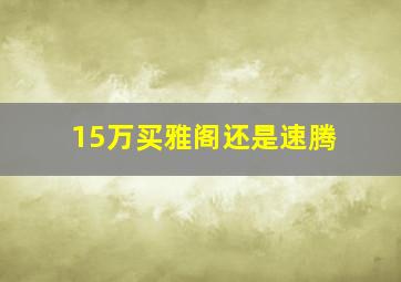 15万买雅阁还是速腾