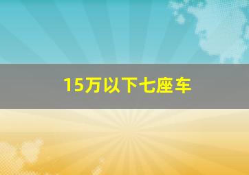 15万以下七座车