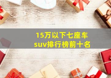 15万以下七座车suv排行榜前十名