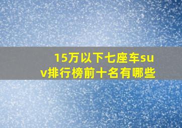 15万以下七座车suv排行榜前十名有哪些