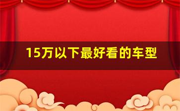 15万以下最好看的车型