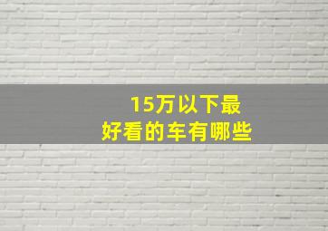 15万以下最好看的车有哪些