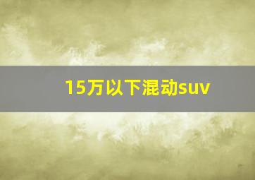 15万以下混动suv