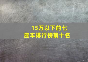 15万以下的七座车排行榜前十名