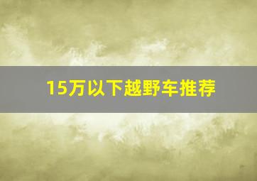 15万以下越野车推荐