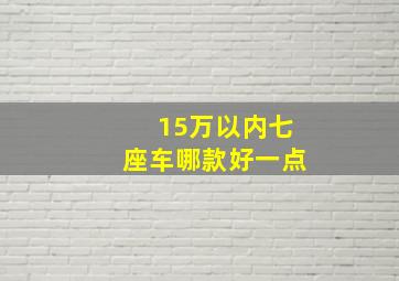 15万以内七座车哪款好一点