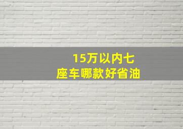 15万以内七座车哪款好省油