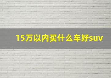 15万以内买什么车好suv