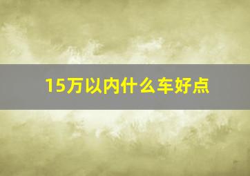 15万以内什么车好点