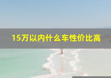 15万以内什么车性价比高