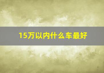 15万以内什么车最好