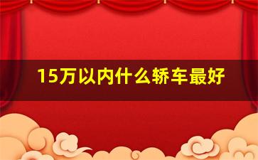 15万以内什么轿车最好