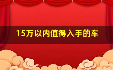 15万以内值得入手的车