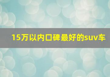 15万以内口碑最好的suv车