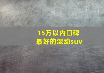 15万以内口碑最好的混动suv