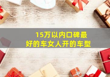 15万以内口碑最好的车女人开的车型