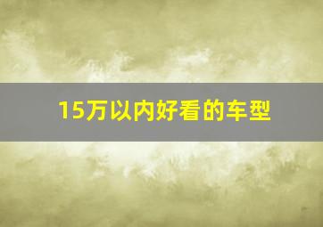 15万以内好看的车型