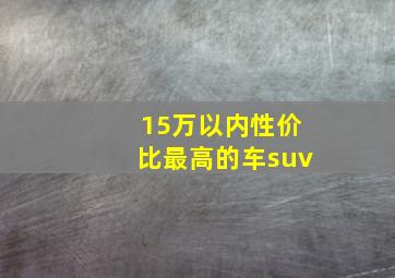 15万以内性价比最高的车suv