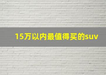 15万以内最值得买的suv