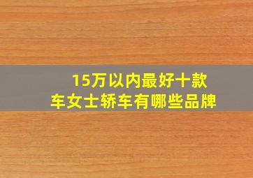 15万以内最好十款车女士轿车有哪些品牌