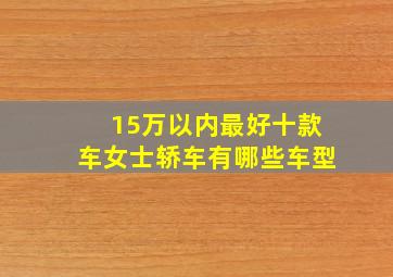 15万以内最好十款车女士轿车有哪些车型