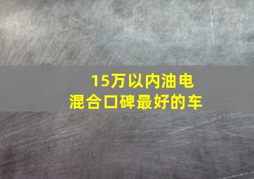 15万以内油电混合口碑最好的车