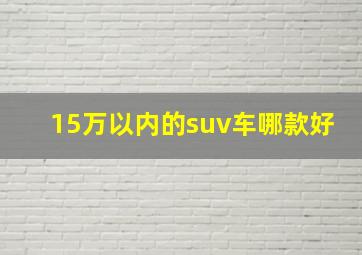 15万以内的suv车哪款好