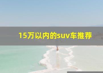 15万以内的suv车推荐