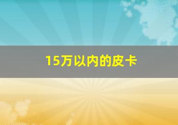 15万以内的皮卡