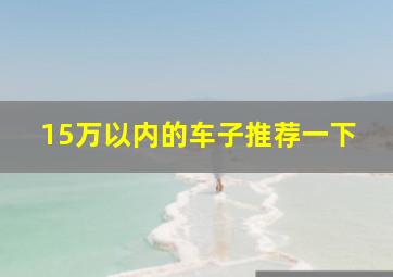 15万以内的车子推荐一下