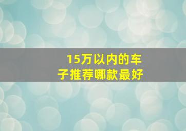 15万以内的车子推荐哪款最好