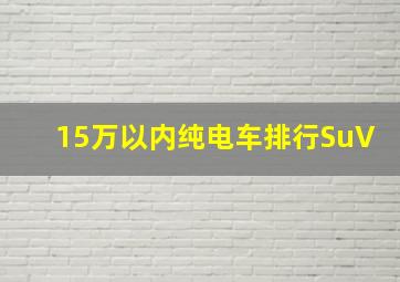 15万以内纯电车排行SuV