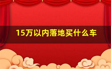 15万以内落地买什么车