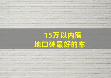 15万以内落地口碑最好的车