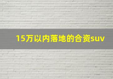 15万以内落地的合资suv