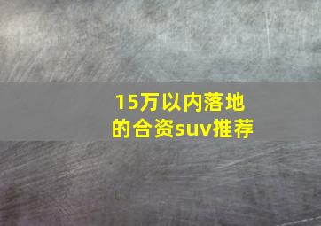 15万以内落地的合资suv推荐