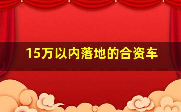 15万以内落地的合资车