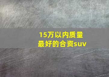 15万以内质量最好的合资suv