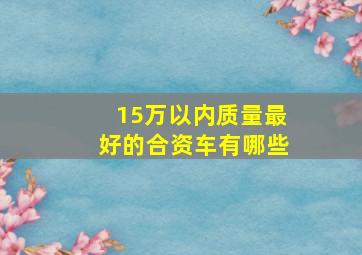 15万以内质量最好的合资车有哪些