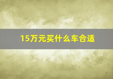 15万元买什么车合适