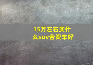 15万左右买什么suv合资车好