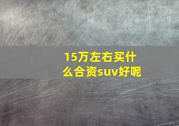 15万左右买什么合资suv好呢