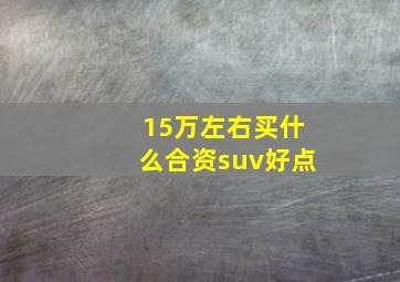 15万左右买什么合资suv好点