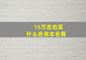 15万左右买什么合资车合算