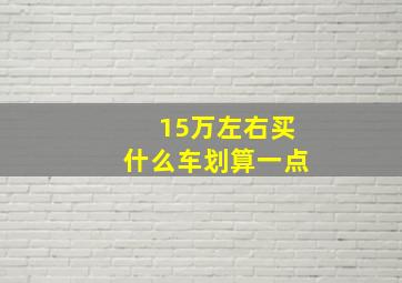 15万左右买什么车划算一点