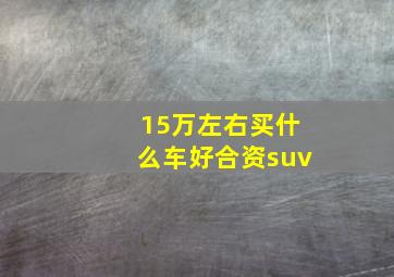 15万左右买什么车好合资suv