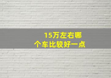 15万左右哪个车比较好一点