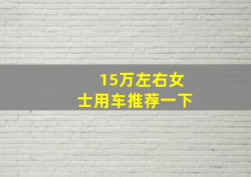 15万左右女士用车推荐一下