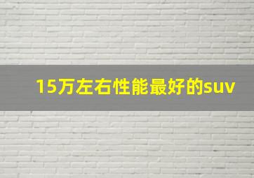 15万左右性能最好的suv